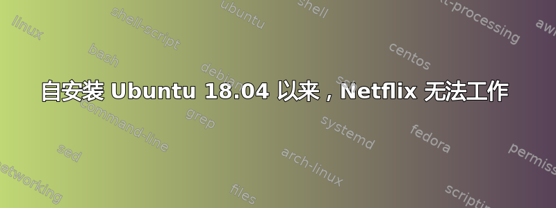 自安装 Ubuntu 18.04 以来，Netflix 无法工作