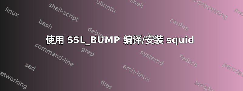 使用 SSL_BUMP 编译/安装 squid