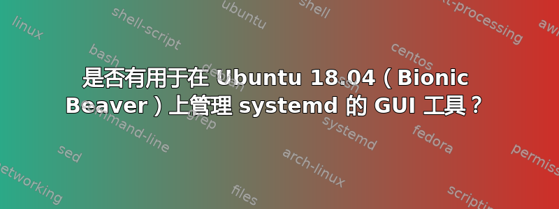 是否有用于在 Ubuntu 18.04（Bionic Beaver）上管理 systemd 的 GUI 工具？