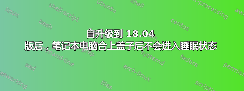 自升级到 18.04 版后，笔记本电脑合上盖子后不会进入睡眠状态