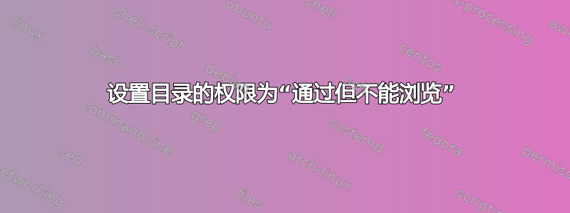 设置目录的权限为“通过但不能浏览”