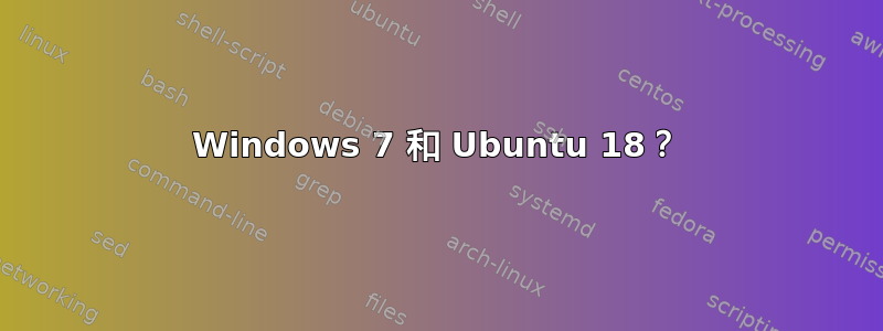 Windows 7 和 Ubuntu 18？