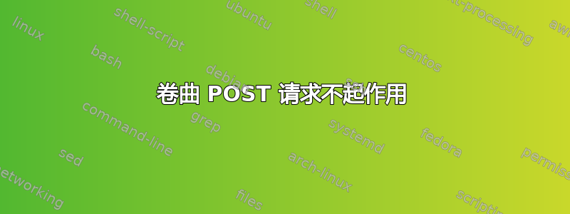 卷曲 POST 请求不起作用