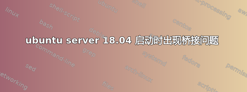 ubuntu server 18.04 启动时出现桥接问题