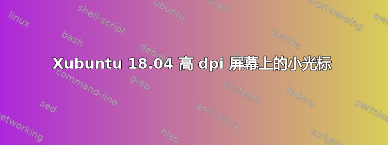 Xubuntu 18.04 高 dpi 屏幕上的小光标