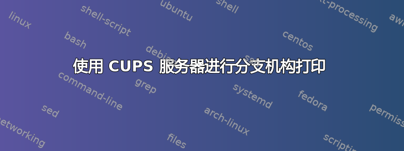 使用 CUPS 服务器进行分支机构打印