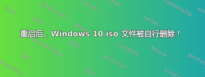 重启后，Windows 10 iso 文件被自行删除！