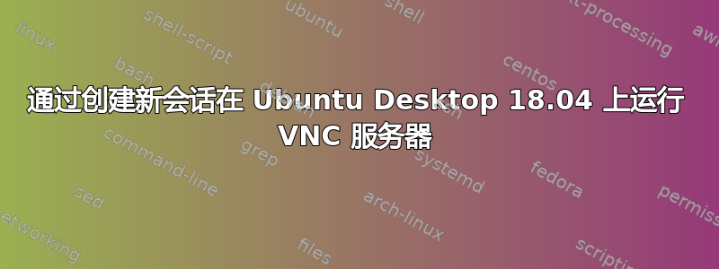 通过创建新会话在 Ubuntu Desktop 18.04 上运行 VNC 服务器