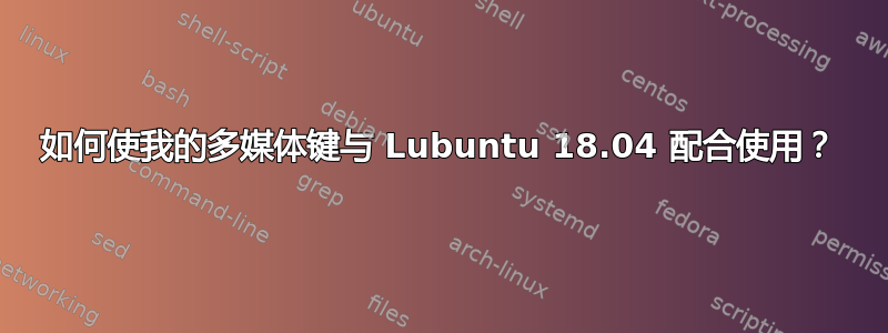 如何使我的多媒体键与 Lubuntu 18.04 配合使用？