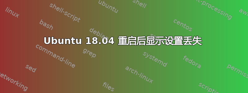 Ubuntu 18.04 重启后显示设置丢失