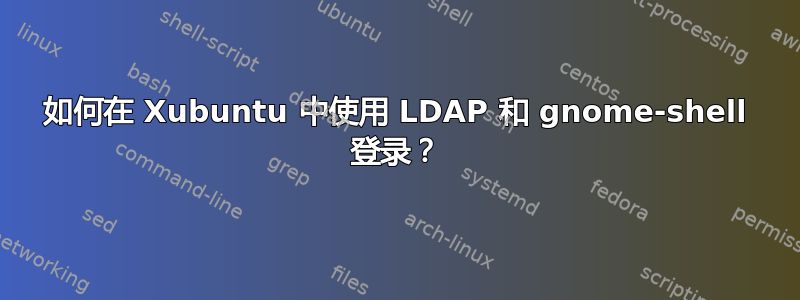 如何在 Xubuntu 中使用 LDAP 和 gnome-shell 登录？