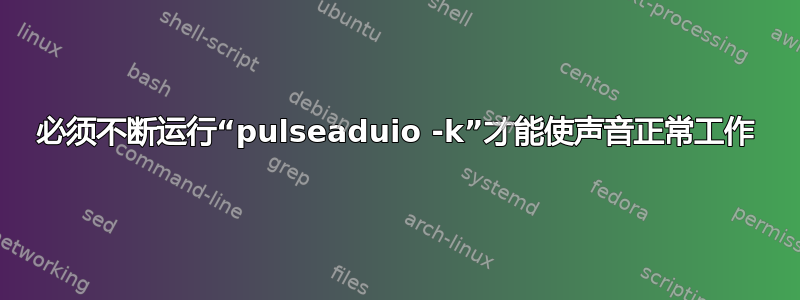 必须不断运行“pulseaduio -k”才能使声音正常工作