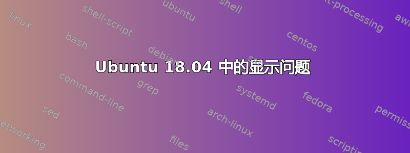 Ubuntu 18.04 中的显示问题