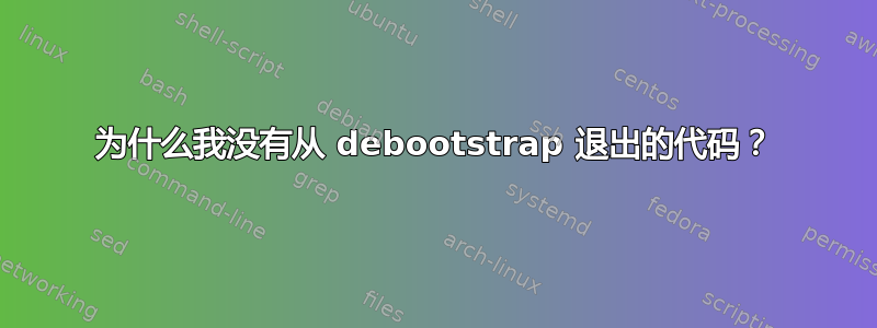 为什么我没有从 debootstrap 退出的代码？