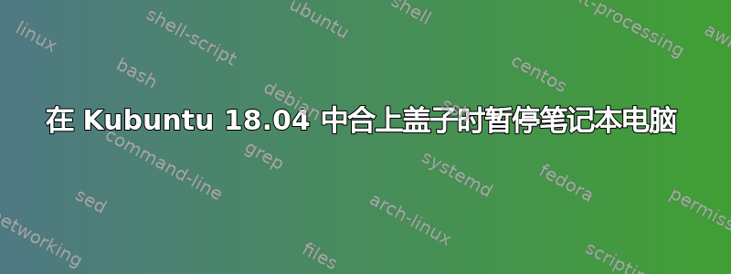 在 Kubuntu 18.04 中合上盖子时暂停笔记本电脑