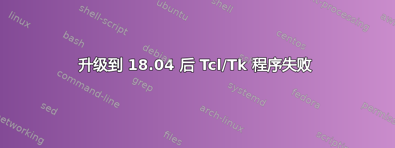 升级到 18.04 后 Tcl/Tk 程序失败