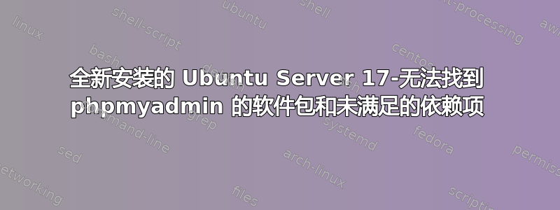 全新安装的 Ubuntu Server 17-无法找到 phpmyadmin 的软件包和未满足的依赖项