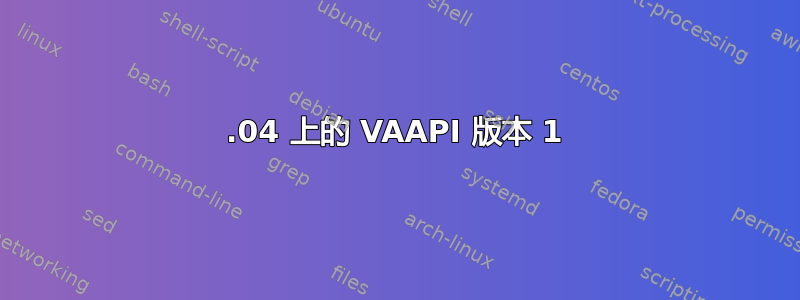 18.04 上的 VAAPI 版本 1