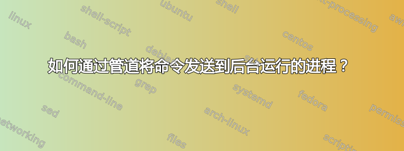 如何通过管道将命令发送到后台运行的进程？