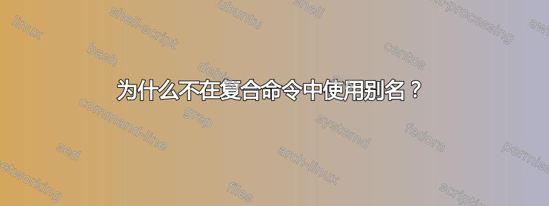 为什么不在复合命令中使用别名？