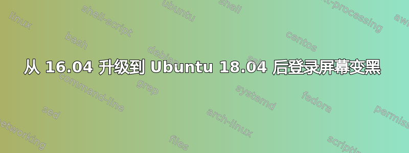 从 16.04 升级到 Ubuntu 18.04 后登录屏幕变黑