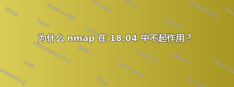 为什么 nmap 在 18.04 中不起作用？