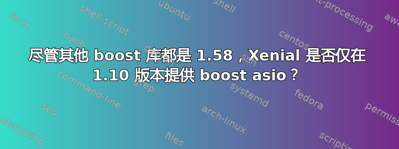 尽管其他 boost 库都是 1.58，Xenial 是否仅在 1.10 版本提供 boost asio？