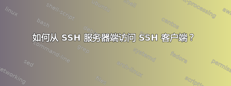 如何从 SSH 服务器端访问 SSH 客户端？