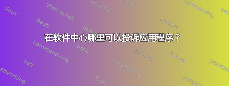 在软件中心哪里可以投诉应用程序？