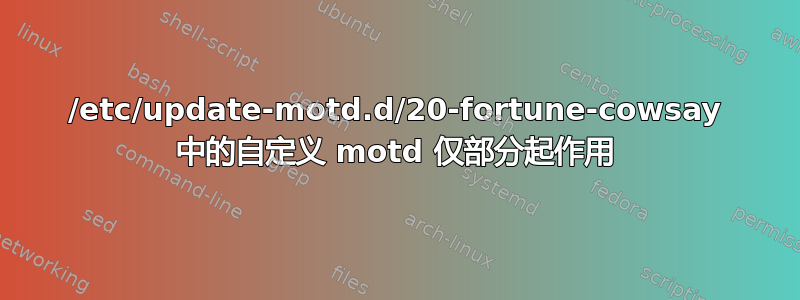 /etc/update-motd.d/20-fortune-cowsay 中的自定义 motd 仅部分起作用