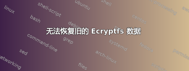 无法恢复旧的 Ecryptfs 数据