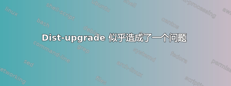 Dist-upgrade 似乎造成了一个问题