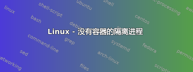 Linux - 没有容器的隔离进程