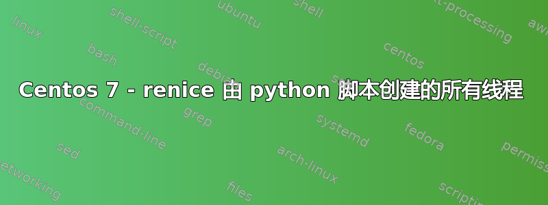 Centos 7 - renice 由 python 脚本创建的所有线程