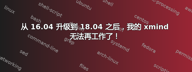 从 16.04 升级到 18.04 之后，我的 xmind 无法再工作了！