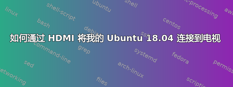 如何通过 HDMI 将我的 Ubuntu 18.04 连接到电视