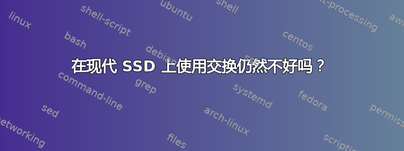 在现代 SSD 上使用交换仍然不好吗？