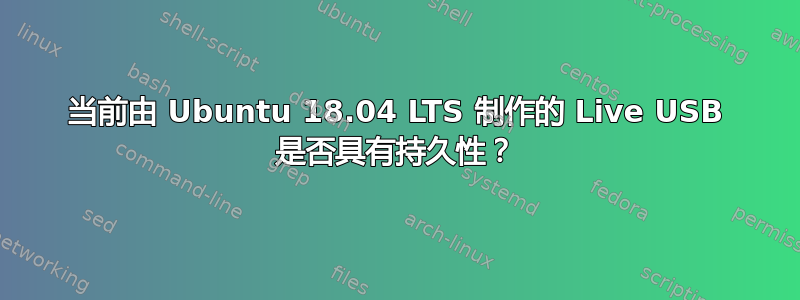 当前由 Ubuntu 18.04 LTS 制作的 Live USB 是否具有持久性？