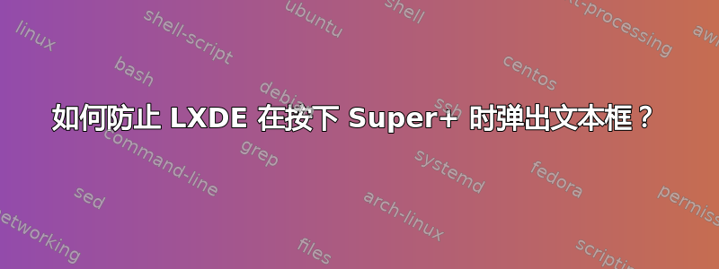 如何防止 LXDE 在按下 Super+ 时弹出文本框？