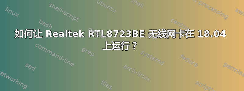 如何让 Realtek RTL8723BE 无线网卡在 18.04 上运行？