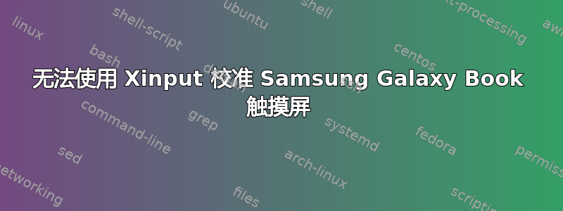 无法使用 Xinput 校准 Samsung Galaxy Book 触摸屏