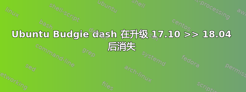 Ubuntu Budgie dash 在升级 17.10 >> 18.04 后消失