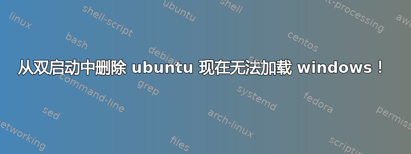 从双启动中删除 ubuntu 现在无法加载 windows！