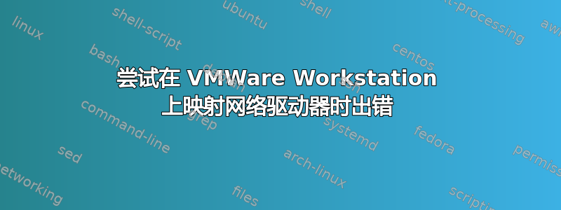 尝试在 VMWare Workstation 上映射网络驱动器时出错