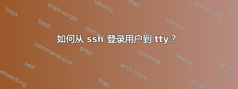 如何从 ssh 登录用户到 tty？