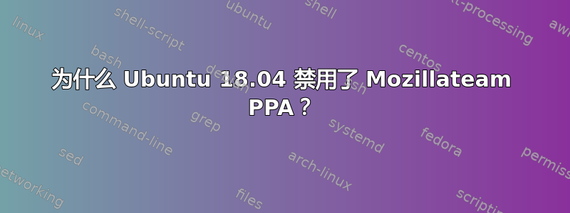 为什么 Ubuntu 18.04 禁用了 Mozillateam PPA？