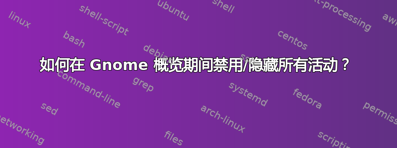 如何在 Gnome 概览期间禁用/隐藏所有活动？