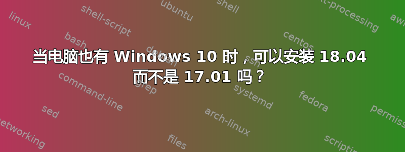 当电脑也有 Windows 10 时，可以安装 18.04 而不是 17.01 吗？