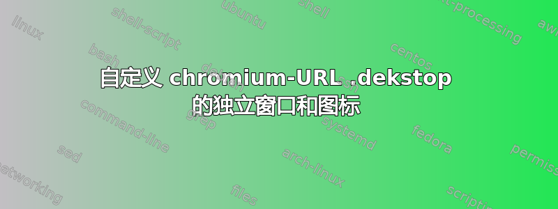 自定义 chromium-URL .dekstop 的独立窗口和图标