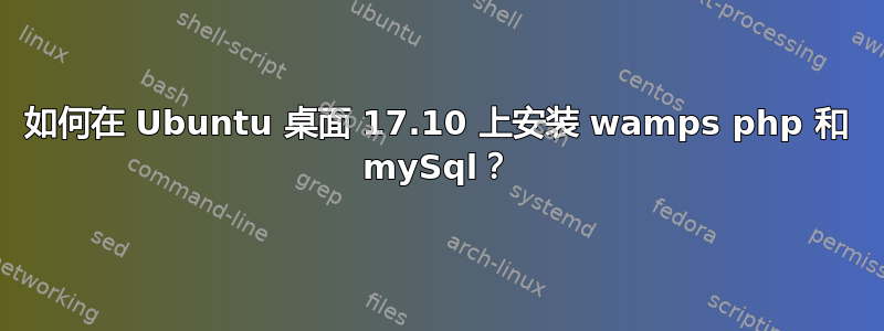 如何在 Ubuntu 桌面 17.10 上安装 wamps php 和 mySql？